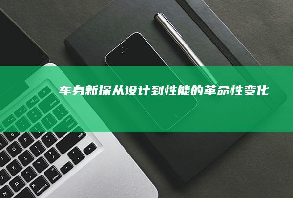 车身新探：从设计到性能的革命性变化